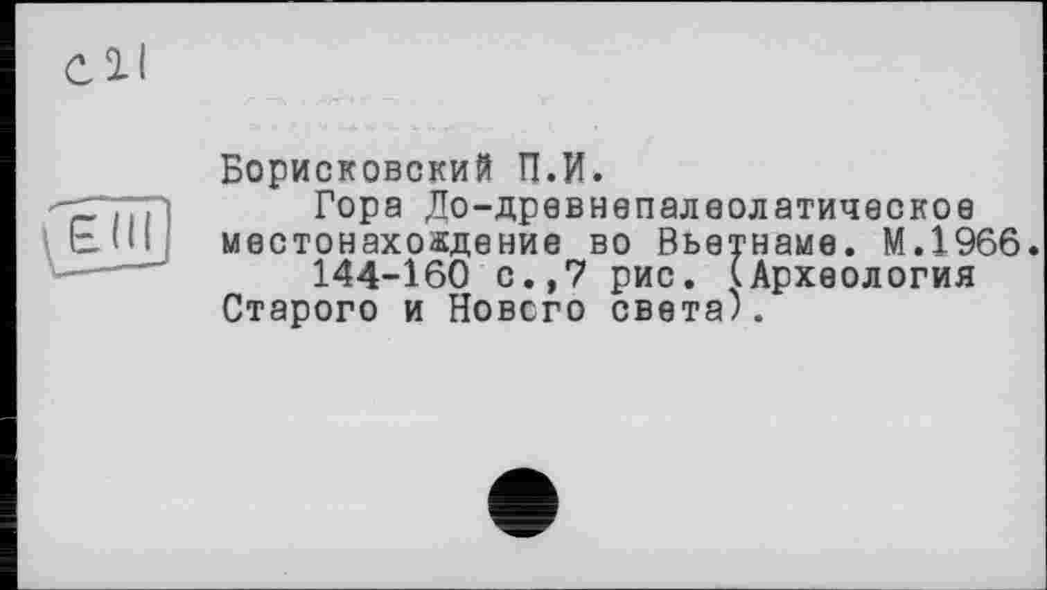 ﻿Борисковский П.И.
Гора До-древнепалеолатическое eJu местонахождение во Вьетнаме. М.1966.
144-160 с.,7 рис. (Археология Старого и Нового света).